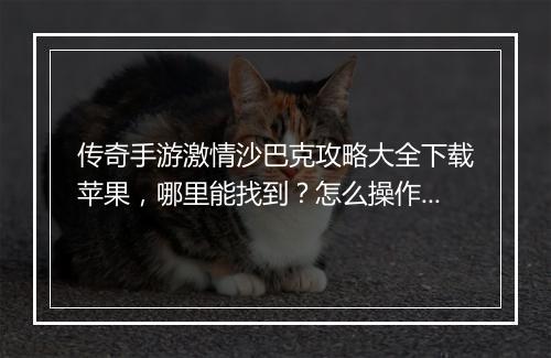 传奇手游激情沙巴克攻略大全下载苹果，哪里能找到？怎么操作？