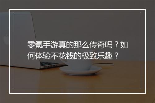 零氪手游真的那么传奇吗？如何体验不花钱的极致乐趣？