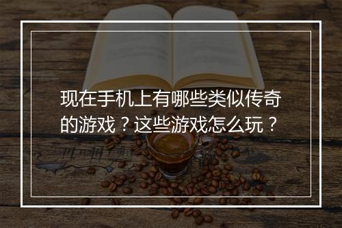 现在手机上有哪些类似传奇的游戏？这些游戏怎么玩？