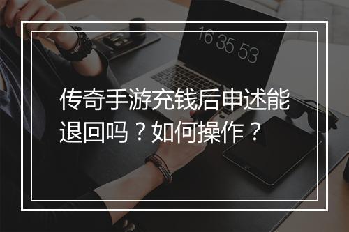传奇手游充钱后申述能退回吗？如何操作？