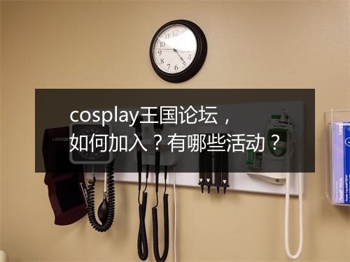 cosplay王国论坛，如何加入？有哪些活动？