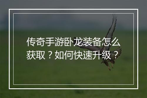 传奇手游卧龙装备怎么获取？如何快速升级？