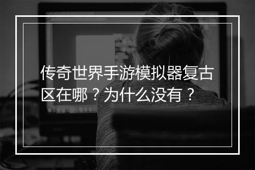 传奇世界手游模拟器复古区在哪？为什么没有？