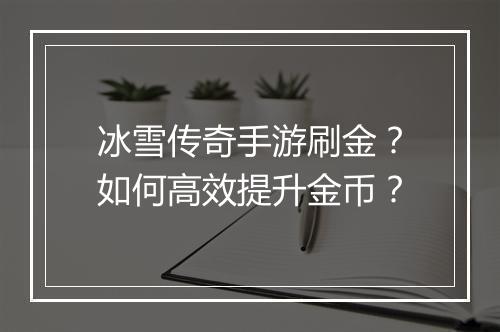 冰雪传奇手游刷金？如何高效提升金币？