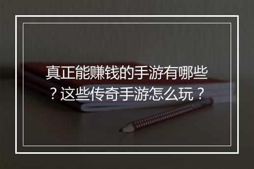 真正能赚钱的手游有哪些？这些传奇手游怎么玩？