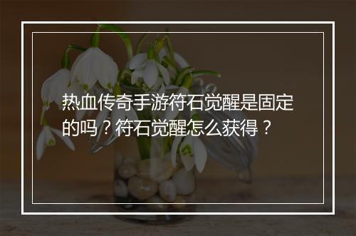 热血传奇手游符石觉醒是固定的吗？符石觉醒怎么获得？
