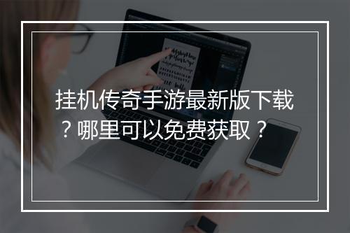 挂机传奇手游最新版下载？哪里可以免费获取？