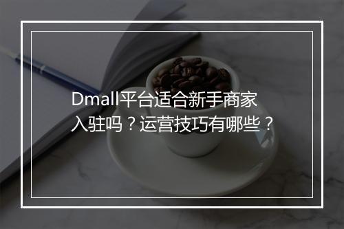 Dmall平台适合新手商家入驻吗？运营技巧有哪些？