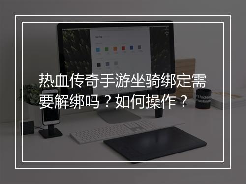 热血传奇手游坐骑绑定需要解绑吗？如何操作？