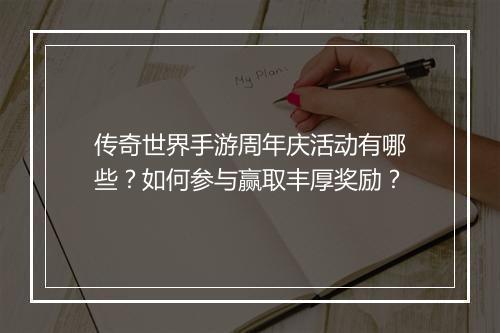 传奇世界手游周年庆活动有哪些？如何参与赢取丰厚奖励？