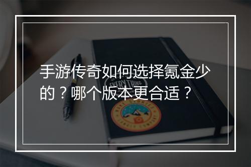 手游传奇如何选择氪金少的？哪个版本更合适？