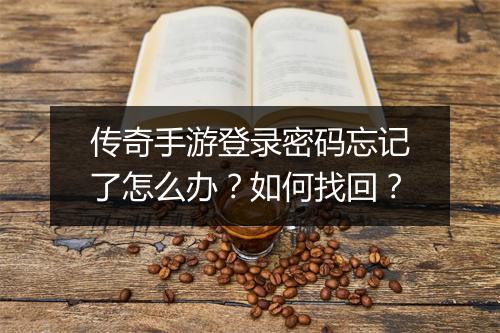传奇手游登录密码忘记了怎么办？如何找回？
