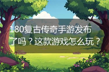 180复古传奇手游发布了吗？这款游戏怎么玩？