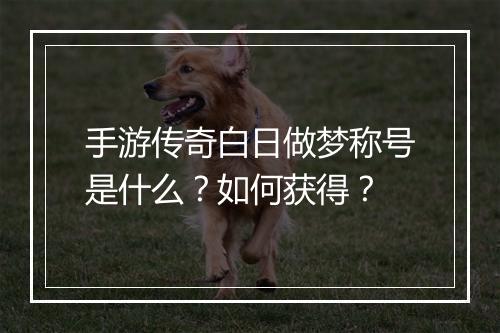 手游传奇白日做梦称号是什么？如何获得？