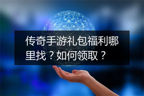 传奇手游礼包福利哪里找？如何领取？