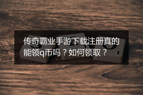 传奇霸业手游下载注册真的能领q币吗？如何领取？
