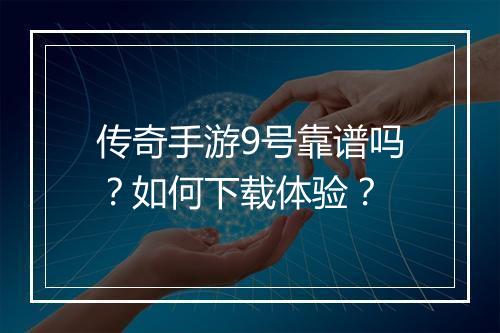 传奇手游9号靠谱吗？如何下载体验？