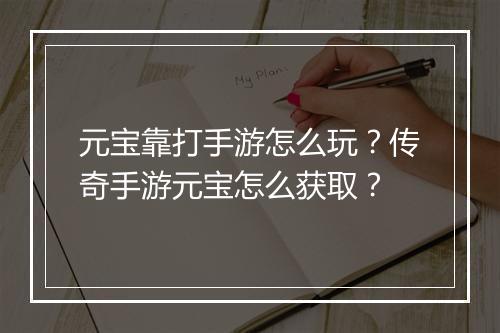 元宝靠打手游怎么玩？传奇手游元宝怎么获取？