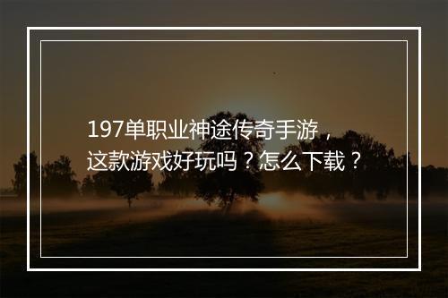 197单职业神途传奇手游，这款游戏好玩吗？怎么下载？