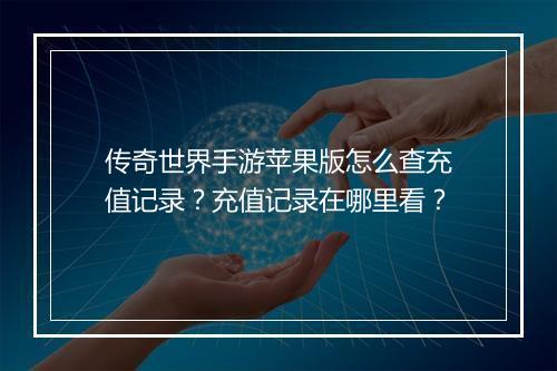 传奇世界手游苹果版怎么查充值记录？充值记录在哪里看？