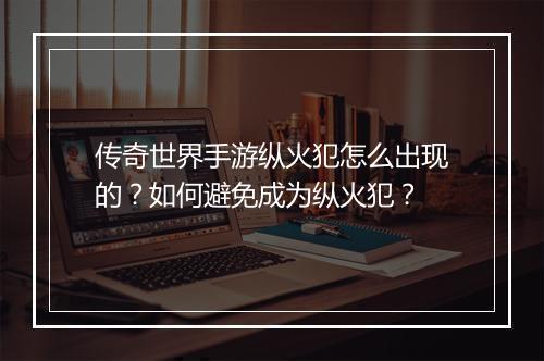 传奇世界手游纵火犯怎么出现的？如何避免成为纵火犯？