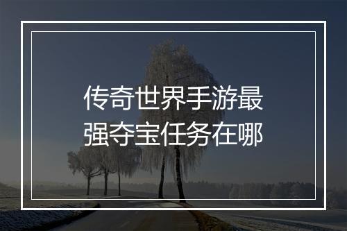 传奇世界手游最强夺宝任务在哪