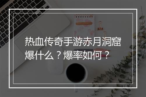 热血传奇手游赤月洞窟爆什么？爆率如何？