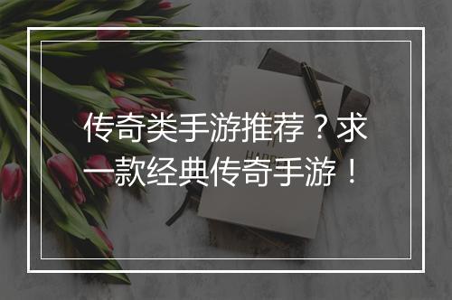 传奇类手游推荐？求一款经典传奇手游！
