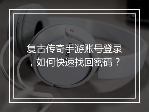 复古传奇手游账号登录，如何快速找回密码？