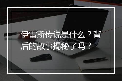 伊雷斯传说是什么？背后的故事揭秘了吗？