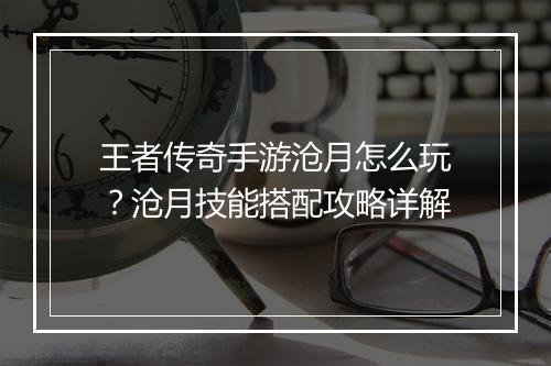 王者传奇手游沧月怎么玩？沧月技能搭配攻略详解