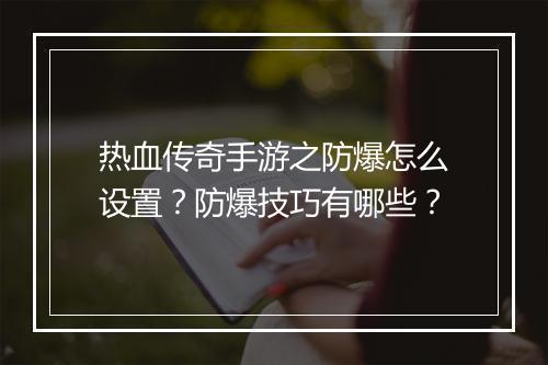 热血传奇手游之防爆怎么设置？防爆技巧有哪些？