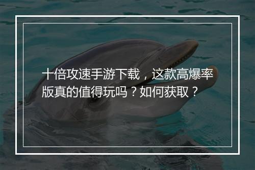 十倍攻速手游下载，这款高爆率版真的值得玩吗？如何获取？
