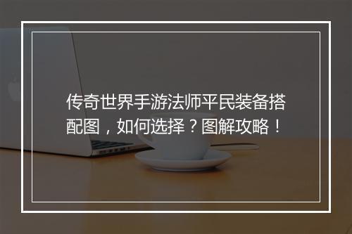 传奇世界手游法师平民装备搭配图，如何选择？图解攻略！