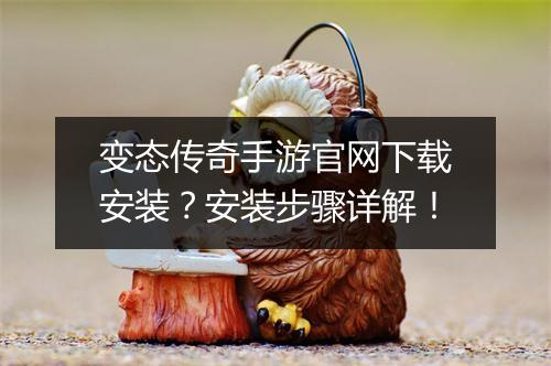 变态传奇手游官网下载安装？安装步骤详解！