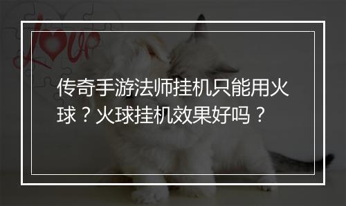 传奇手游法师挂机只能用火球？火球挂机效果好吗？