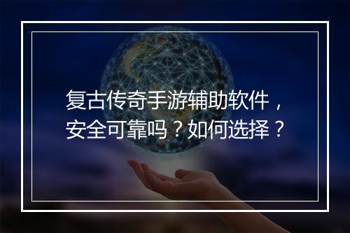 复古传奇手游辅助软件，安全可靠吗？如何选择？