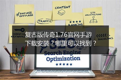 复古版传奇1.76官网手游下载安装？哪里可以找到？