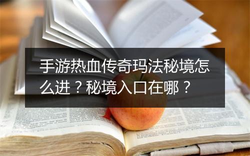 手游热血传奇玛法秘境怎么进？秘境入口在哪？