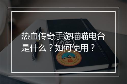 热血传奇手游喵喵电台是什么？如何使用？