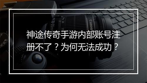 神途传奇手游内部账号注册不了？为何无法成功？