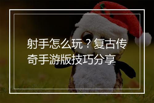 射手怎么玩？复古传奇手游版技巧分享