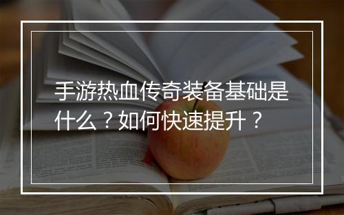 手游热血传奇装备基础是什么？如何快速提升？