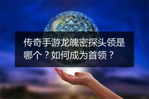 传奇手游龙魄密探头领是哪个？如何成为首领？