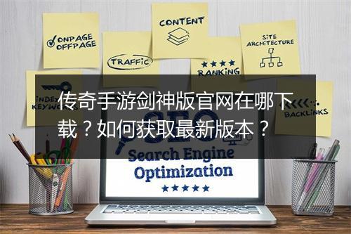 传奇手游剑神版官网在哪下载？如何获取最新版本？