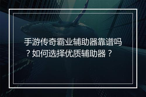 手游传奇霸业辅助器靠谱吗？如何选择优质辅助器？