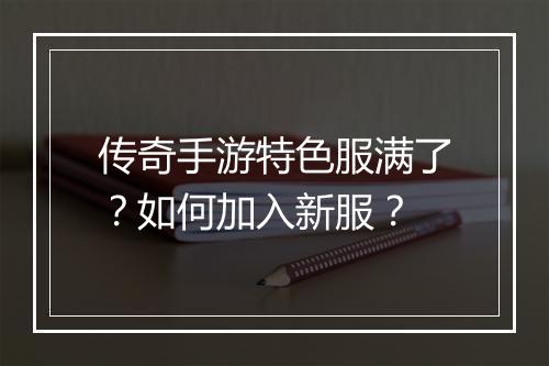 传奇手游特色服满了？如何加入新服？
