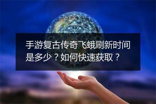 手游复古传奇飞蛾刷新时间是多少？如何快速获取？
