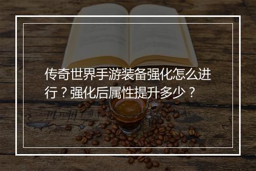 传奇世界手游装备强化怎么进行？强化后属性提升多少？
