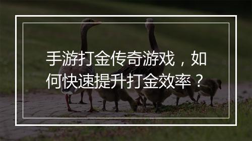 手游打金传奇游戏，如何快速提升打金效率？